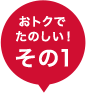 おトクで楽しい!その1