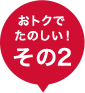 おトクで楽しい!その2