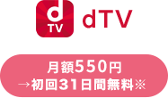 dTV 月額550円 →初回31日間無料※